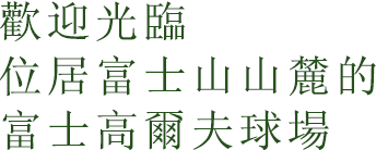 歡迎光臨 位居富士山山麓的富士高爾夫球場